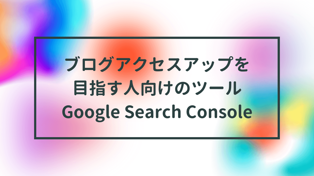 ブログアクセスアップを目指す人向けのツールGoogle Search Console